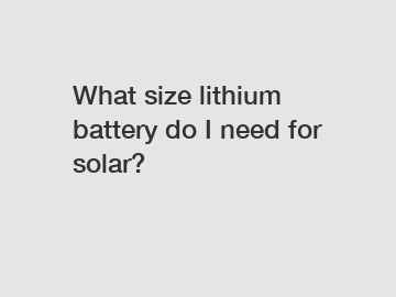 What size lithium battery do I need for solar?