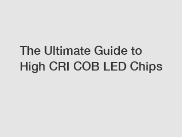 The Ultimate Guide to High CRI COB LED Chips