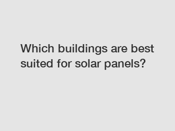 Which buildings are best suited for solar panels?