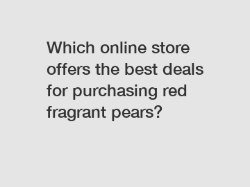 Which online store offers the best deals for purchasing red fragrant pears?