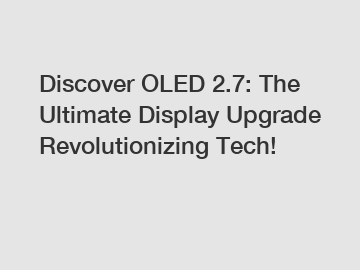 Discover OLED 2.7: The Ultimate Display Upgrade Revolutionizing Tech!