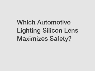 Which Automotive Lighting Silicon Lens Maximizes Safety?