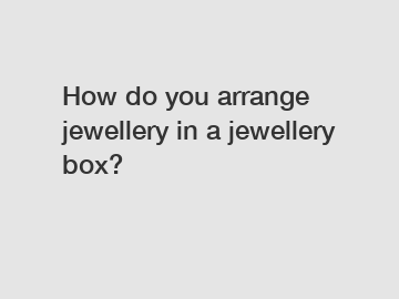 How do you arrange jewellery in a jewellery box?