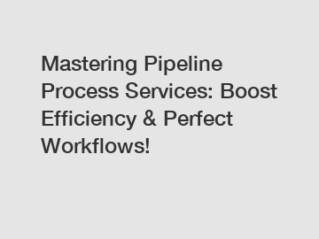 Mastering Pipeline Process Services: Boost Efficiency & Perfect Workflows!