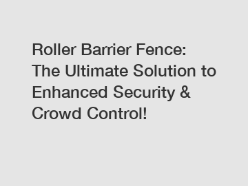 Roller Barrier Fence: The Ultimate Solution to Enhanced Security & Crowd Control!
