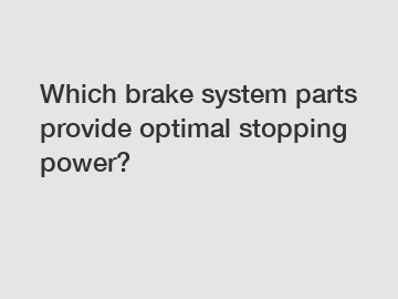 Which brake system parts provide optimal stopping power?