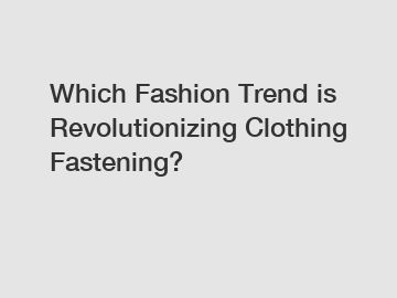 Which Fashion Trend is Revolutionizing Clothing Fastening?