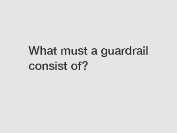 What must a guardrail consist of?
