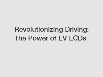 Revolutionizing Driving: The Power of EV LCDs