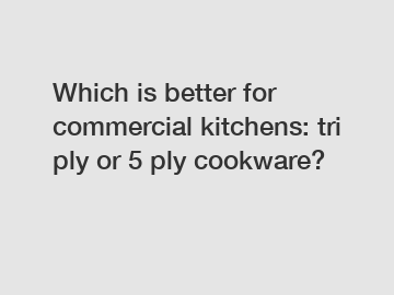 Which is better for commercial kitchens: tri ply or 5 ply cookware?