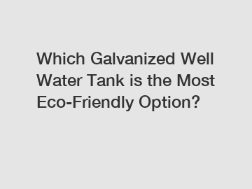 Which Galvanized Well Water Tank is the Most Eco-Friendly Option?
