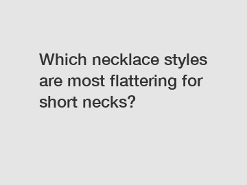 Which necklace styles are most flattering for short necks?