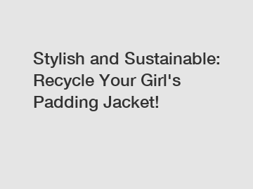 Stylish and Sustainable: Recycle Your Girl's Padding Jacket!