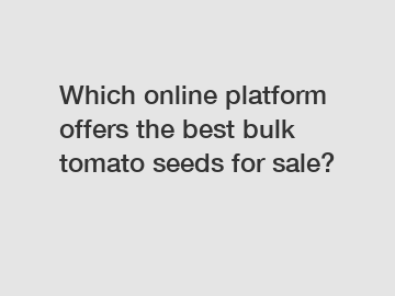 Which online platform offers the best bulk tomato seeds for sale?
