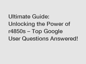 Ultimate Guide: Unlocking the Power of r4850s – Top Google User Questions Answered!