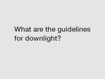 What are the guidelines for downlight?