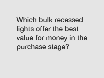 Which bulk recessed lights offer the best value for money in the purchase stage?