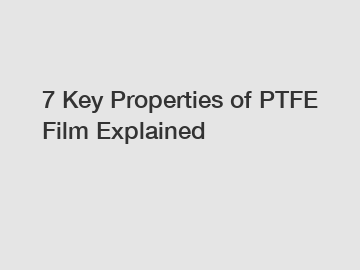 7 Key Properties of PTFE Film Explained