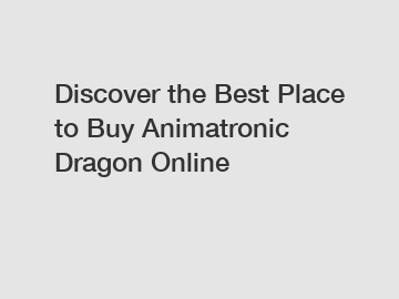 Discover the Best Place to Buy Animatronic Dragon Online