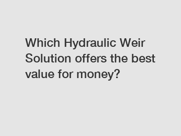 Which Hydraulic Weir Solution offers the best value for money?