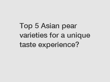 Top 5 Asian pear varieties for a unique taste experience?