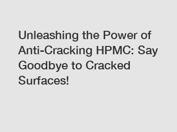 Unleashing the Power of Anti-Cracking HPMC: Say Goodbye to Cracked Surfaces!