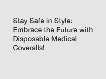 Stay Safe in Style: Embrace the Future with Disposable Medical Coveralls!