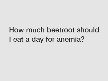 How much beetroot should I eat a day for anemia?