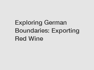 Exploring German Boundaries: Exporting Red Wine