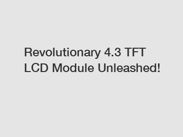 Revolutionary 4.3 TFT LCD Module Unleashed!