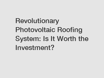 Revolutionary Photovoltaic Roofing System: Is It Worth the Investment?