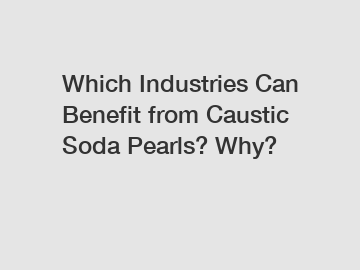 Which Industries Can Benefit from Caustic Soda Pearls? Why?