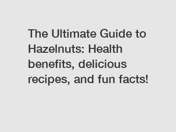 The Ultimate Guide to Hazelnuts: Health benefits, delicious recipes, and fun facts!