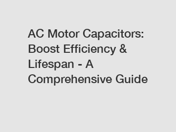 AC Motor Capacitors: Boost Efficiency & Lifespan - A Comprehensive Guide