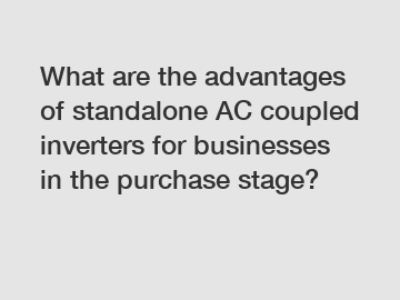 What are the advantages of standalone AC coupled inverters for businesses in the purchase stage?