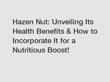 Hazen Nut: Unveiling Its Health Benefits & How to Incorporate It for a Nutritious Boost!