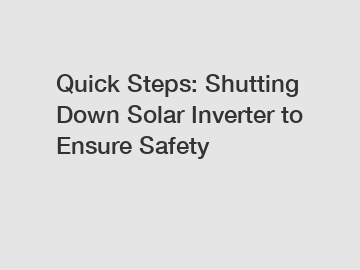 Quick Steps: Shutting Down Solar Inverter to Ensure Safety