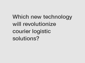 Which new technology will revolutionize courier logistic solutions?