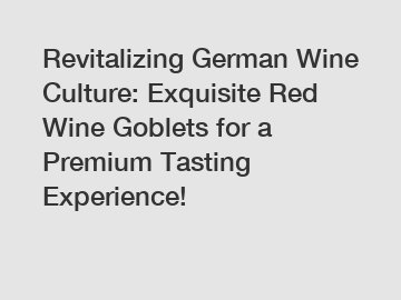 Revitalizing German Wine Culture: Exquisite Red Wine Goblets for a Premium Tasting Experience!