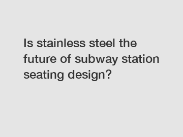 Is stainless steel the future of subway station seating design?
