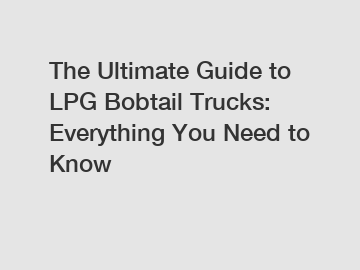 The Ultimate Guide to LPG Bobtail Trucks: Everything You Need to Know