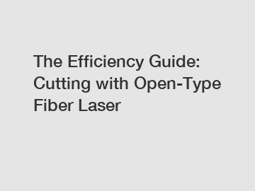 The Efficiency Guide: Cutting with Open-Type Fiber Laser