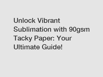 Unlock Vibrant Sublimation with 90gsm Tacky Paper: Your Ultimate Guide!