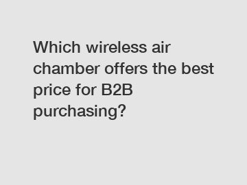 Which wireless air chamber offers the best price for B2B purchasing?