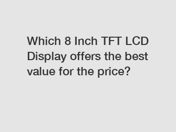 Which 8 Inch TFT LCD Display offers the best value for the price?