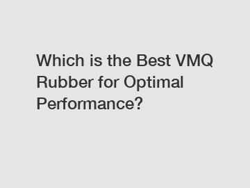 Which is the Best VMQ Rubber for Optimal Performance?