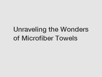 Unraveling the Wonders of Microfiber Towels