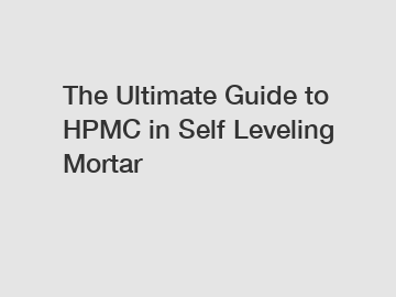 The Ultimate Guide to HPMC in Self Leveling Mortar