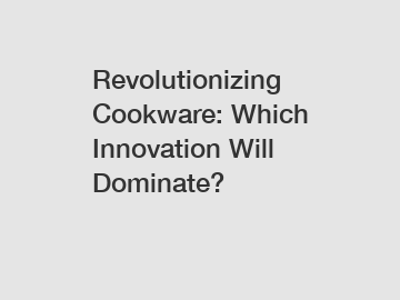 Revolutionizing Cookware: Which Innovation Will Dominate?