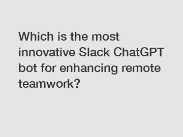 Which is the most innovative Slack ChatGPT bot for enhancing remote teamwork?